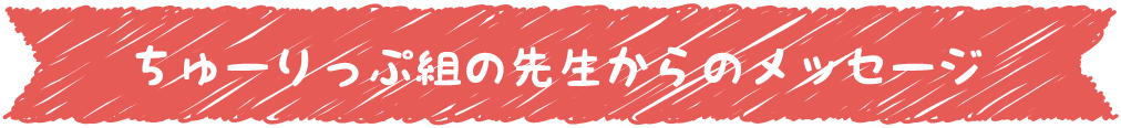 チューリップ組の先生からのメッセージ
