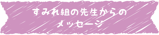 すみれ組の先生からのメッセージ
