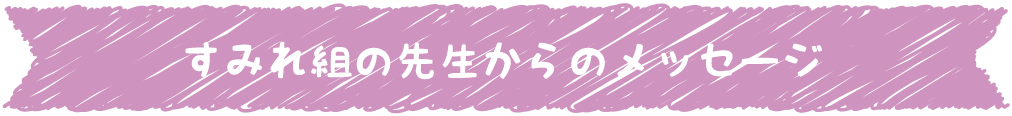 すみれ組の先生からのメッセージ