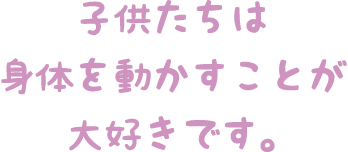 子供たちは身体を動かすことが大好きです。