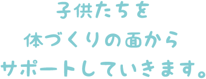 子供たちを身体づくりの面からサポートしていきます。