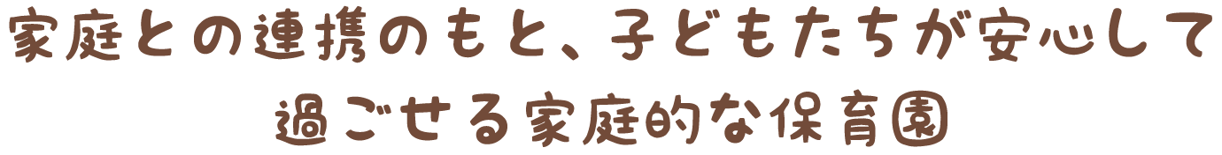 家庭との連携のもと、子どもたちが安心して過ごせる家庭的な保育園