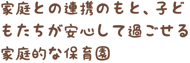 家庭との連携のもと、子どもたちが安心して過ごせる家庭的な保育園